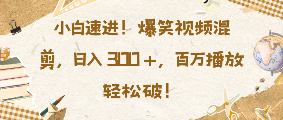 小白速进！爆笑视频混剪，日入 300 +，百万播放轻松破！51轻创基地-网创项目资源站-副业创业项目-电脑手机搞钱项目-网赚项目51轻创基地