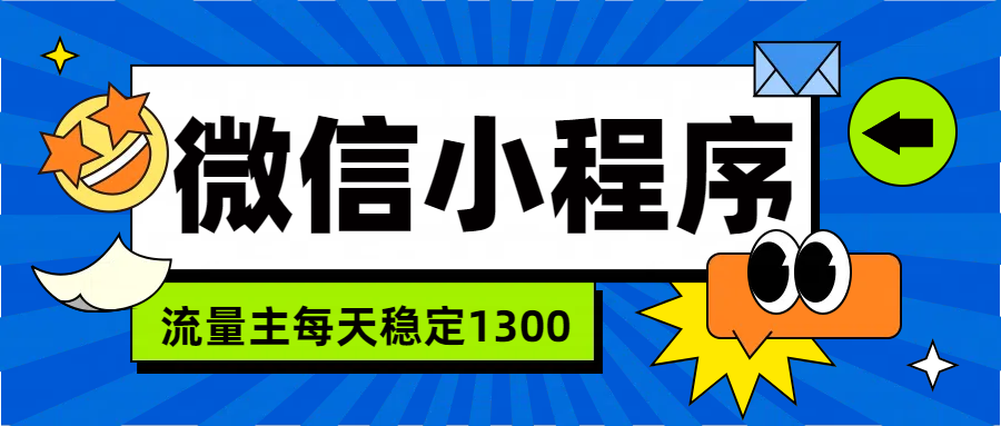 微信小程序流量主，每天都是130051轻创基地-网创项目资源站-副业创业项目-电脑手机搞钱项目-网赚项目51轻创基地