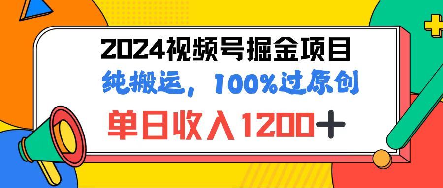 2024视频号顶级掘金玩法，单日收入1200+，100%过原创+纯搬运，简单到有手就会51轻创基地-网创项目资源站-副业创业项目-电脑手机搞钱项目-网赚项目51轻创基地
