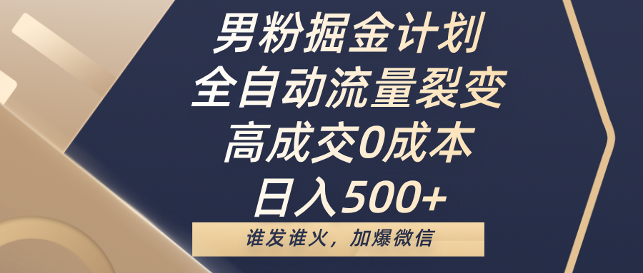 男粉掘金计划，全自动流量裂变，高成交0成本，日入500+，谁发谁火，加爆微信51轻创基地-网创项目资源站-副业创业项目-电脑手机搞钱项目-网赚项目51轻创基地