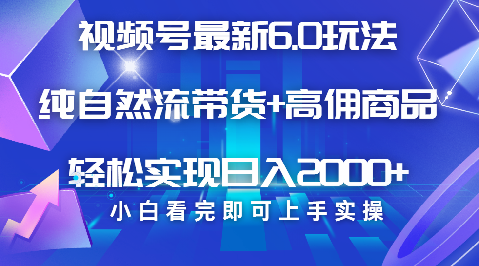 视频号带货最新6.0玩法，作品制作简单，当天起号，复制粘贴，脚本辅助，轻松矩阵日入2000+51轻创基地-网创项目资源站-副业创业项目-电脑手机搞钱项目-网赚项目51轻创基地