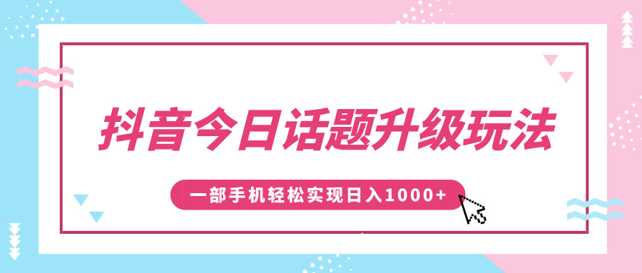 抖音今日话题升级玩法，1条作品涨粉5000，一部手机轻松实现日入1000+51轻创基地-网创项目资源站-副业创业项目-电脑手机搞钱项目-网赚项目51轻创基地