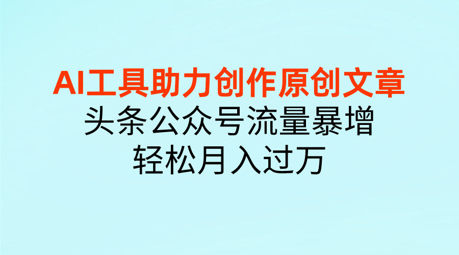 图片[1]51轻创基地-网创项目资源站-副业创业项目-电脑手机搞钱项目-网赚项目AI工具助力创作原创文章，头条公众号流量暴增，轻松月入过万51轻创基地-网创项目资源站-副业创业项目-电脑手机搞钱项目-网赚项目51轻创基地