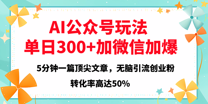 2025年AI公众号玩法，无脑引流创业粉单日300+51轻创基地-网创项目资源站-副业创业项目-电脑手机搞钱项目-网赚项目51轻创基地