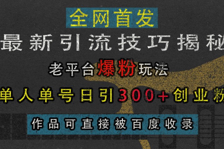最新引流技巧揭秘，老平台爆粉玩法，单人单号日引300+创业粉，作品可直接被百度收录51轻创基地-网创项目资源站-副业创业项目-电脑手机搞钱项目-网赚项目51轻创基地