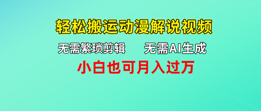 无需AI生成，无需繁琐剪辑，轻松搬运动漫解说视频，小白也可月入过万51轻创基地-网创项目资源站-副业创业项目-电脑手机搞钱项目-网赚项目51轻创基地