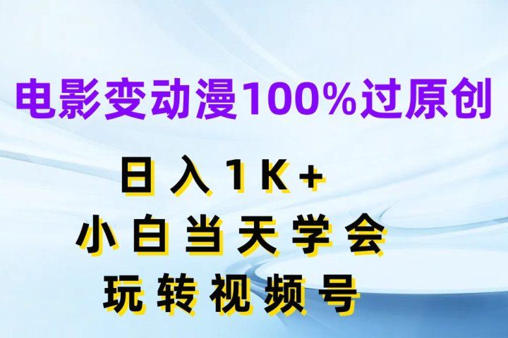 电影变动漫100%过原创，日入1K+，小白当天学会玩转视频号51轻创基地-网创项目资源站-副业创业项目-电脑手机搞钱项目-网赚项目51轻创基地