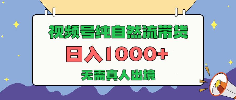 视频号纯自然流带货，日入1000+，无需真人出境，新手小白也可操作51轻创基地-网创项目资源站-副业创业项目-电脑手机搞钱项目-网赚项目51轻创基地
