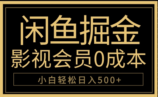 闲鱼掘金，0成本卖影视会员，轻松日入500+51轻创基地-网创项目资源站-副业创业项目-电脑手机搞钱项目-网赚项目51轻创基地