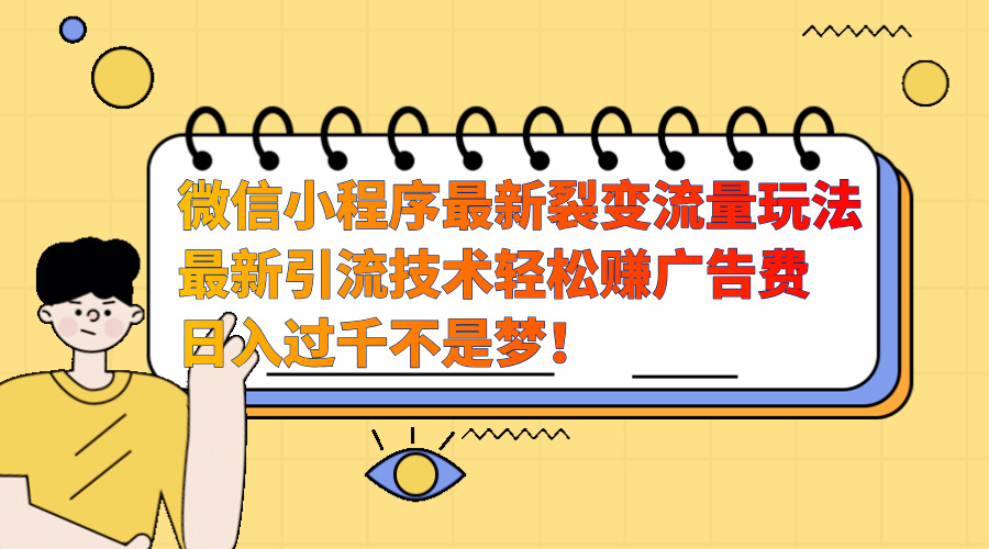 图片[1]51轻创基地-网创项目资源站-副业创业项目-电脑手机搞钱项目-网赚项目微信小程序最新裂变流量玩法，最新引流技术收益高轻松赚广告费，日入过千51轻创基地-网创项目资源站-副业创业项目-电脑手机搞钱项目-网赚项目51轻创基地