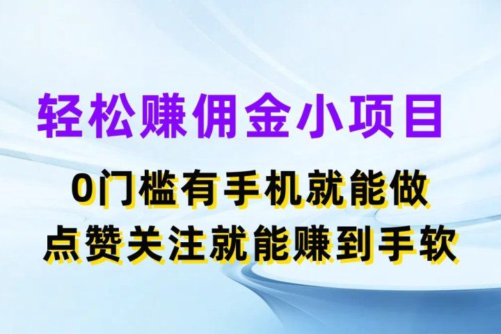 轻松赚佣金小项目，0门槛有手机就能做，点赞关注就能赚到手软51轻创基地-网创项目资源站-副业创业项目-电脑手机搞钱项目-网赚项目51轻创基地