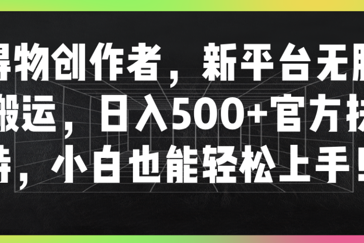 得物创作者，新平台无脑搬运，日入500+官方扶持，小白也能轻松上手！51轻创基地-网创项目资源站-副业创业项目-电脑手机搞钱项目-网赚项目51轻创基地