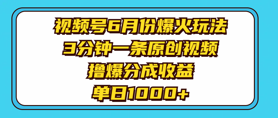 视频号6月份爆火玩法，3分钟一条原创视频，撸爆分成收益，单日1000+51轻创基地-网创项目资源站-副业创业项目-电脑手机搞钱项目-网赚项目51轻创基地