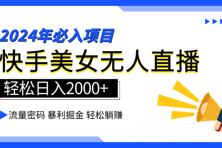 2024快手最火爆赛道，美女无人直播，暴利掘金，简单无脑，轻松日入2000+51轻创基地-网创项目资源站-副业创业项目-电脑手机搞钱项目-网赚项目51轻创基地