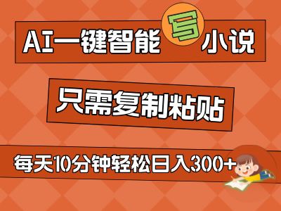 AI一键智能写小说，无脑复制粘贴，小白也能成为小说家 不用推文轻松日入200+51轻创基地-网创项目资源站-副业创业项目-电脑手机搞钱项目-网赚项目51轻创基地
