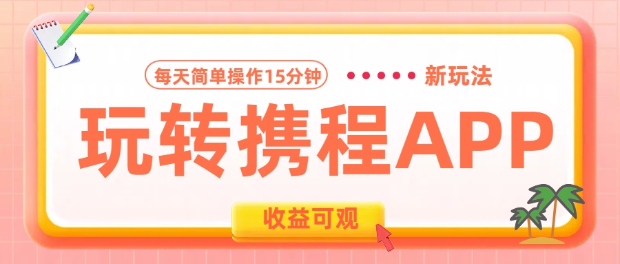 玩转携程APP新玩法，每天简单操作15分钟，收益可观!51轻创基地-网创项目资源站-副业创业项目-电脑手机搞钱项目-网赚项目51轻创基地