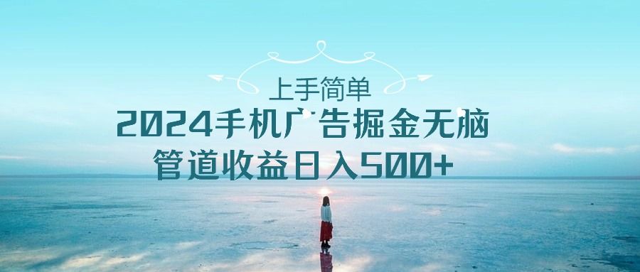 2024手机广告掘金无脑管道收益日入500+51轻创基地-网创项目资源站-副业创业项目-电脑手机搞钱项目-网赚项目51轻创基地