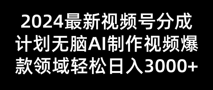 2024最新视频号分成计划无脑AI制作爆款视频领域 轻松日入3000+51轻创基地-网创项目资源站-副业创业项目-电脑手机搞钱项目-网赚项目51轻创基地