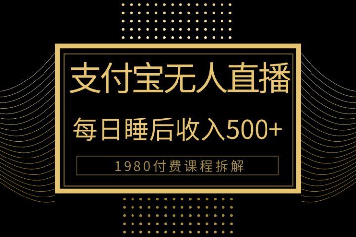 1980学来的支付宝无人直播新玩法大曝光！日入500+，保姆教程拆解！51轻创基地-网创项目资源站-副业创业项目-电脑手机搞钱项目-网赚项目51轻创基地