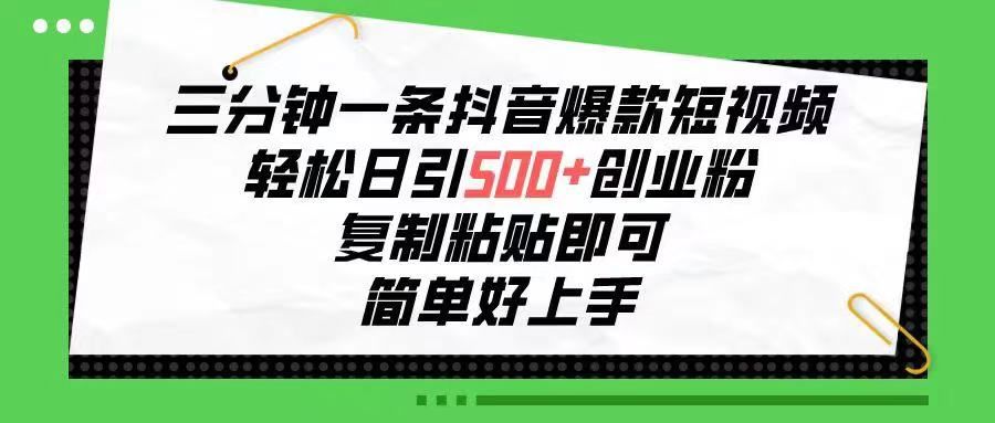 三分钟一条抖音爆款短视频，轻松日引500+创业粉，复制粘贴即可，简单好…51轻创基地-网创项目资源站-副业创业项目-电脑手机搞钱项目-网赚项目51轻创基地