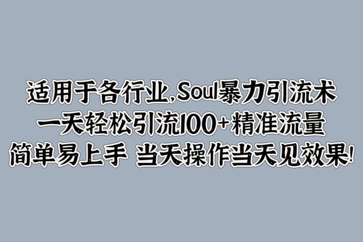 适用于各行业，Soul暴力引流术，一天轻松引流100+精准流量，简单易上手 当天操作当天见效果!51轻创基地-网创项目资源站-副业创业项目-电脑手机搞钱项目-网赚项目51轻创基地