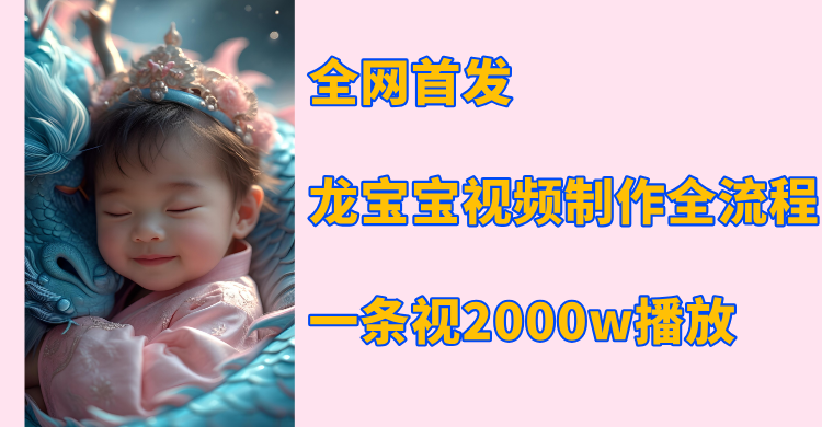 全网首发，龙宝宝视频制作教程，一条视频2000w播放51轻创基地-网创项目资源站-副业创业项目-电脑手机搞钱项目-网赚项目51轻创基地