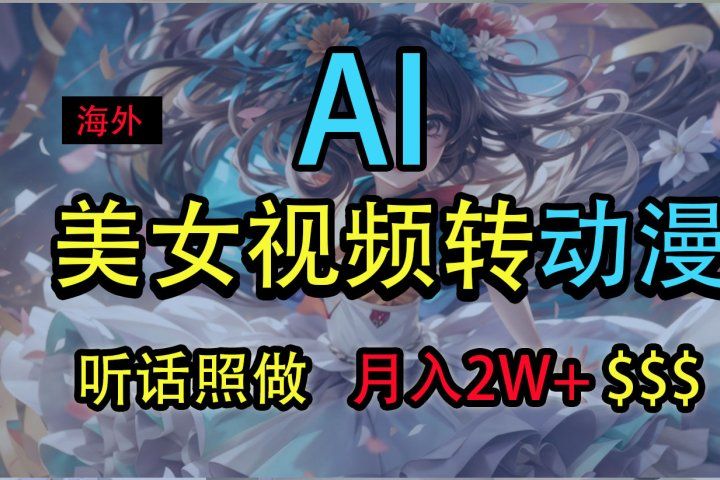 海外美女视频变动漫，月入2万+，无脑操作秘籍51轻创基地-网创项目资源站-副业创业项目-电脑手机搞钱项目-网赚项目51轻创基地