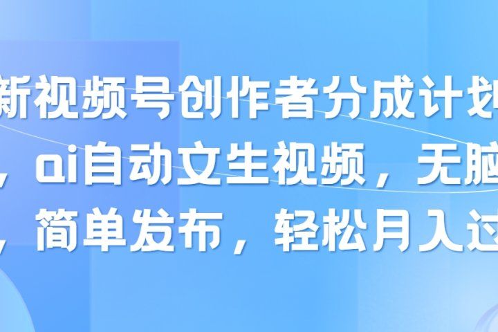 最新视频号创作者分成计划玩法，ai自动文生视频，无脑制作，简单发布，轻松月入过万51轻创基地-网创项目资源站-副业创业项目-电脑手机搞钱项目-网赚项目51轻创基地