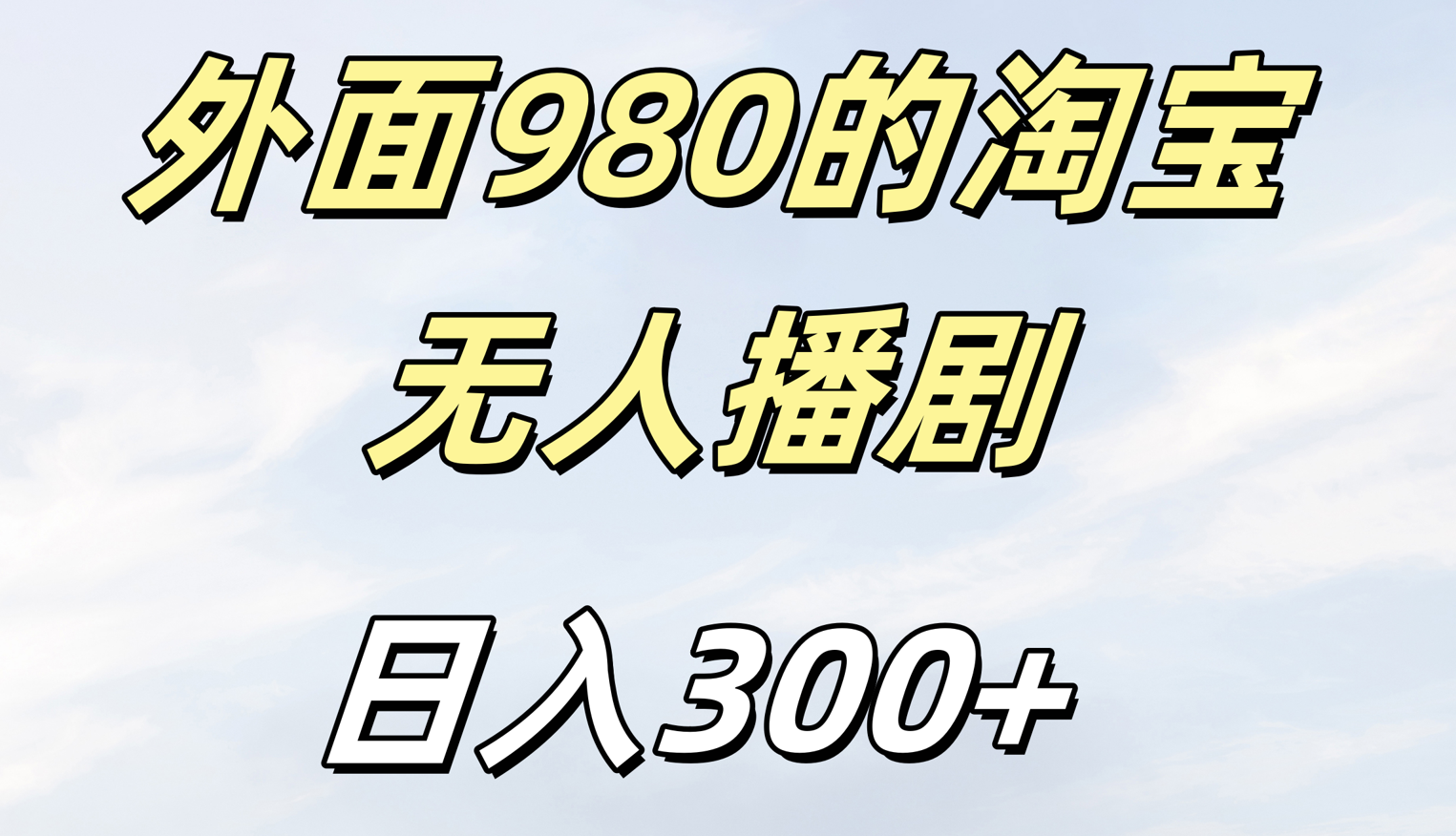 外面980的淘宝无人短剧日入300＋51轻创基地-网创项目资源站-副业创业项目-电脑手机搞钱项目-网赚项目51轻创基地