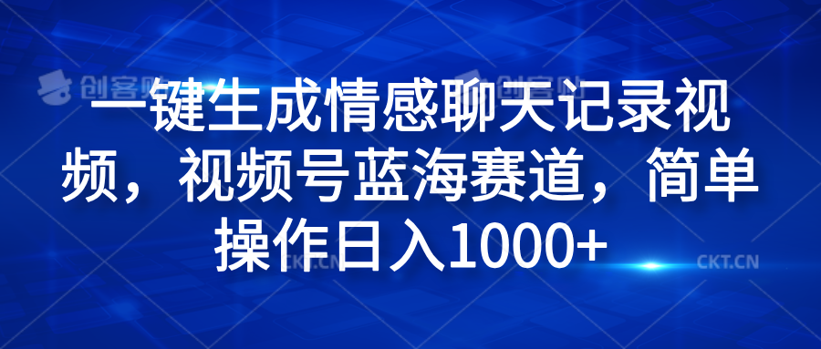 一键生成情感聊天记录视频，视频号蓝海赛道，简单操作日入1000+51轻创基地-网创项目资源站-副业创业项目-电脑手机搞钱项目-网赚项目51轻创基地