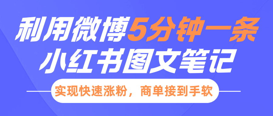 小红书利用微博5分钟一条图文笔记，实现快速涨粉，商单接到手软51轻创基地-网创项目资源站-副业创业项目-电脑手机搞钱项目-网赚项目51轻创基地