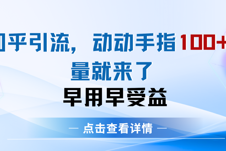 知乎快速引流当天见效果精准流量动动手指100+流量就快来了51轻创基地-网创项目资源站-副业创业项目-电脑手机搞钱项目-网赚项目51轻创基地