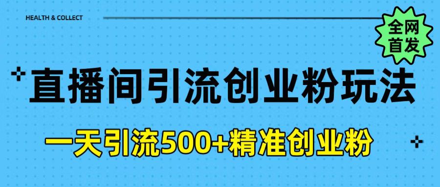 直播间引流创业粉玩法，一天轻松引流500+精准创业粉51轻创基地-网创项目资源站-副业创业项目-电脑手机搞钱项目-网赚项目51轻创基地