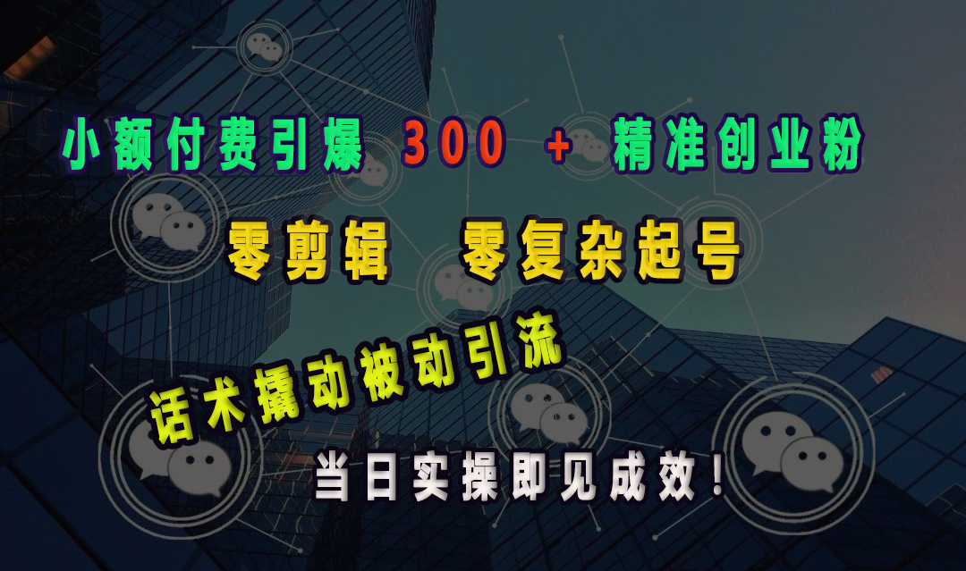 小额付费引爆 300 + 精准创业粉，零剪辑、零复杂起号，话术撬动被动引流，当日实操即见成效！51轻创基地-网创项目资源站-副业创业项目-电脑手机搞钱项目-网赚项目51轻创基地