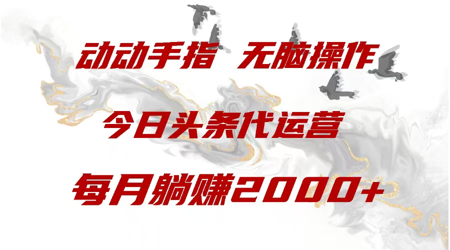 今日头条代运营，动动手指，一月躺赠2000+51轻创基地-网创项目资源站-副业创业项目-电脑手机搞钱项目-网赚项目51轻创基地