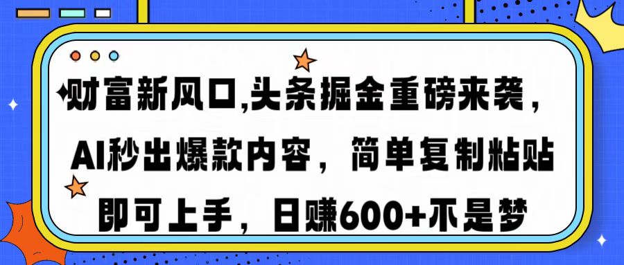 财富新风口,头条掘金重磅来袭，AI秒出爆款内容，简单复制粘贴即可上手，日赚600+不是梦51轻创基地-网创项目资源站-副业创业项目-电脑手机搞钱项目-网赚项目51轻创基地