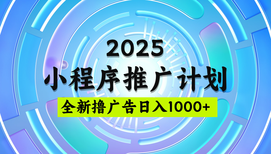 2025微信小程序推广计划，撸广告玩法，日均5张，稳定简单【揭秘】51轻创基地-网创项目资源站-副业创业项目-电脑手机搞钱项目-网赚项目51轻创基地