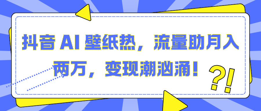 抖音 AI 壁纸热，流量助月入两万，变现潮汹涌！51轻创基地-网创项目资源站-副业创业项目-电脑手机搞钱项目-网赚项目51轻创基地