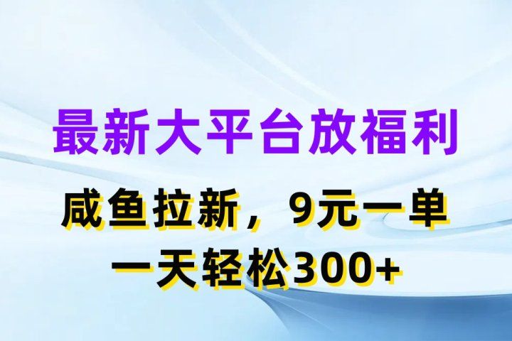 最新大平台放福利，咸鱼拉新项目，9元一单人人可做，一天轻松300+51轻创基地-网创项目资源站-副业创业项目-电脑手机搞钱项目-网赚项目51轻创基地