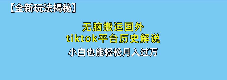 【全新玩法揭秘】无脑搬运国外tiktok历史解说，月入过万绝不是梦51轻创基地-网创项目资源站-副业创业项目-电脑手机搞钱项目-网赚项目51轻创基地