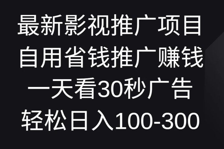 最新影视推广项目，自用省钱推广赚钱一天看30秒广告，轻松日入100-30051轻创基地-网创项目资源站-副业创业项目-电脑手机搞钱项目-网赚项目51轻创基地