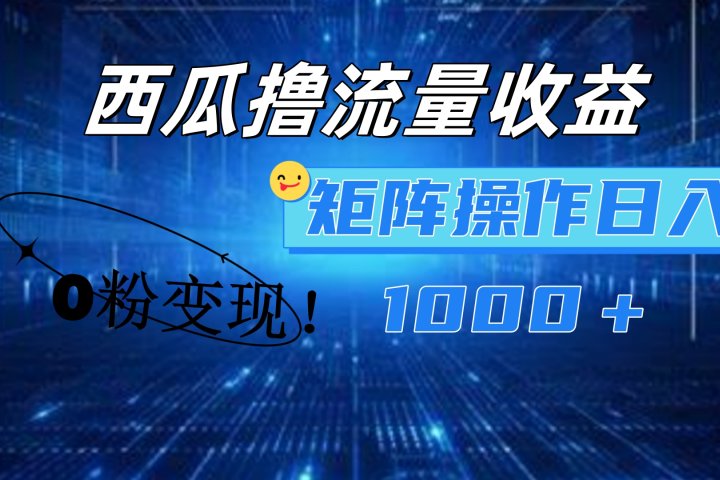 西瓜视频撸流量，简单上手，0粉变现矩阵操作！日入1000＋51轻创基地-网创项目资源站-副业创业项目-电脑手机搞钱项目-网赚项目51轻创基地
