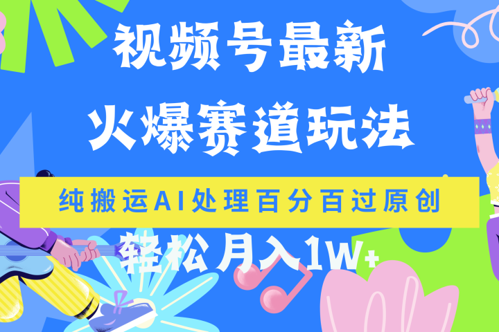 视频号最新爆火赛道玩法，纯搬运AI处理百分百过原创，轻松月入1W+51轻创基地-网创项目资源站-副业创业项目-电脑手机搞钱项目-网赚项目51轻创基地