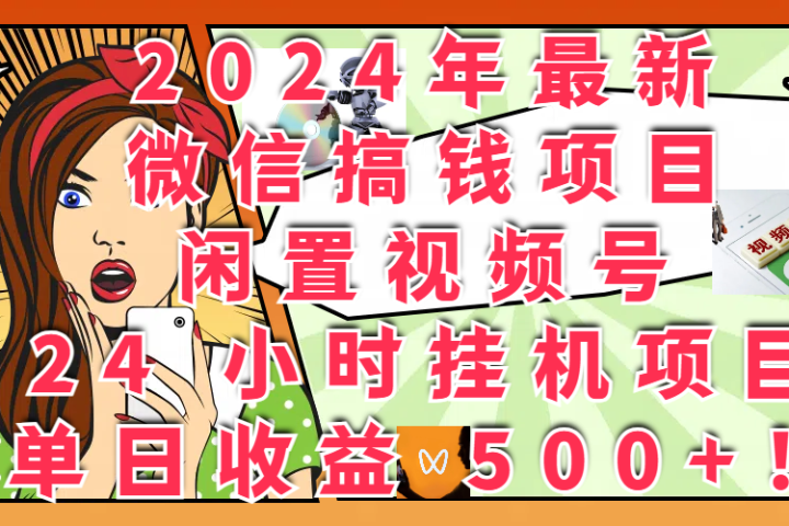 2024年最新微信搞钱项目，闲置视频号 24 小时挂机项目：单日收益 500+！51轻创基地-网创项目资源站-副业创业项目-电脑手机搞钱项目-网赚项目51轻创基地
