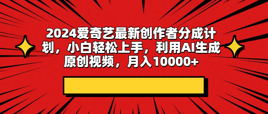 2024爱奇艺最新创作者分成计划，小白轻松上手，利用AI生成原创视频，月入10000+51轻创基地-网创项目资源站-副业创业项目-电脑手机搞钱项目-网赚项目51轻创基地
