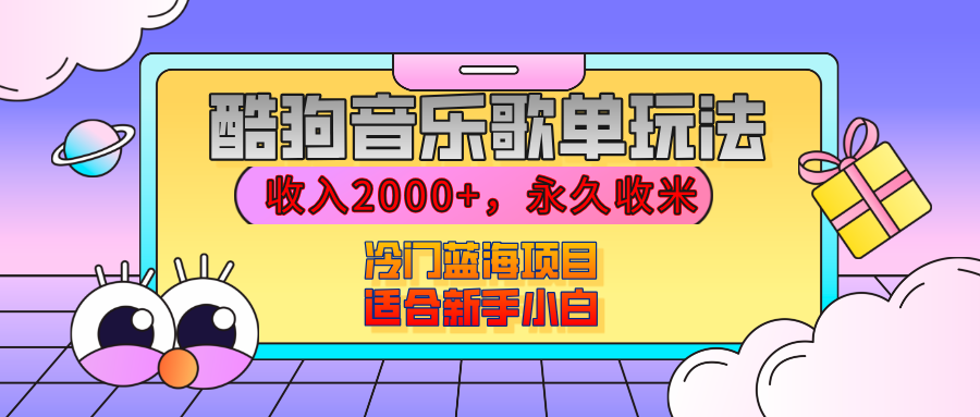 【揭秘】酷狗音乐歌单玩法，用这个方法，收入2000+，永久收米，有播放就有收益，冷门蓝海项目，适合新手小白51轻创基地-网创项目资源站-副业创业项目-电脑手机搞钱项目-网赚项目51轻创基地