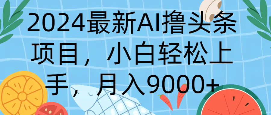2024最新AI撸头条项目，小白轻松上手，月入9000+51轻创基地-网创项目资源站-副业创业项目-电脑手机搞钱项目-网赚项目51轻创基地