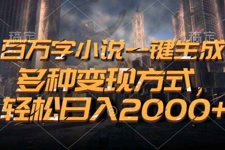 百万字小说一键生成，轻松日入2000+，多种变现方式51轻创基地-网创项目资源站-副业创业项目-电脑手机搞钱项目-网赚项目51轻创基地