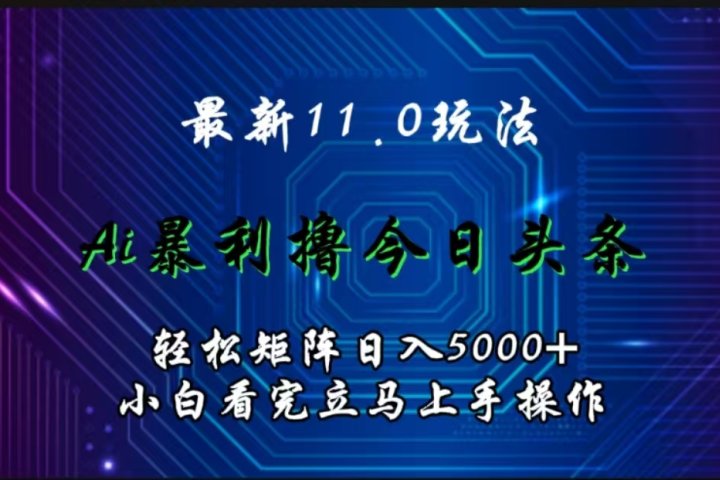 最新11.0玩法 AI辅助撸今日头条轻松实现矩阵日入5000+小白看完即可上手矩阵操作51轻创基地-网创项目资源站-副业创业项目-电脑手机搞钱项目-网赚项目51轻创基地