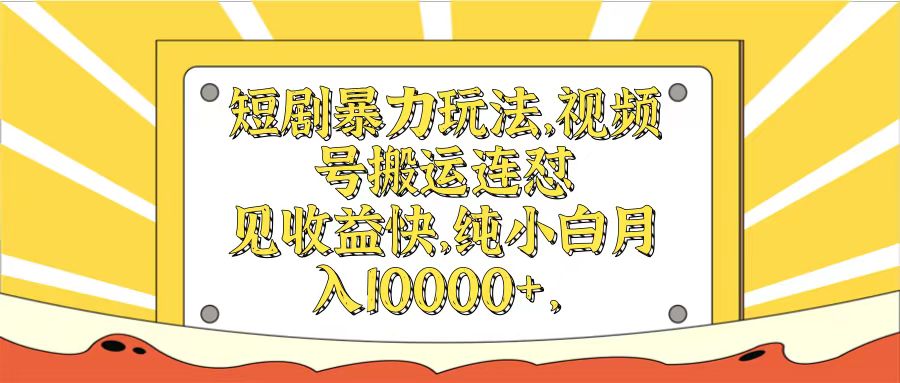 短剧暴力玩法，视频号搬运连怼见收益快，纯小白月入10000+51轻创基地-网创项目资源站-副业创业项目-电脑手机搞钱项目-网赚项目51轻创基地